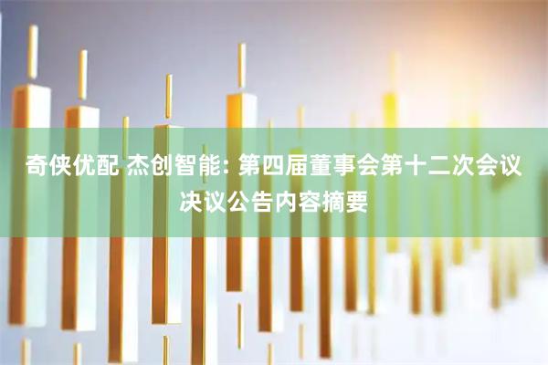 奇侠优配 杰创智能: 第四届董事会第十二次会议决议公告内容摘要