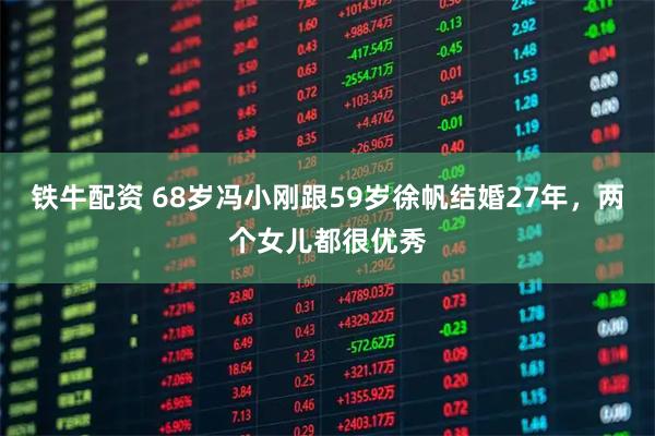 铁牛配资 68岁冯小刚跟59岁徐帆结婚27年，两个女儿都很优秀