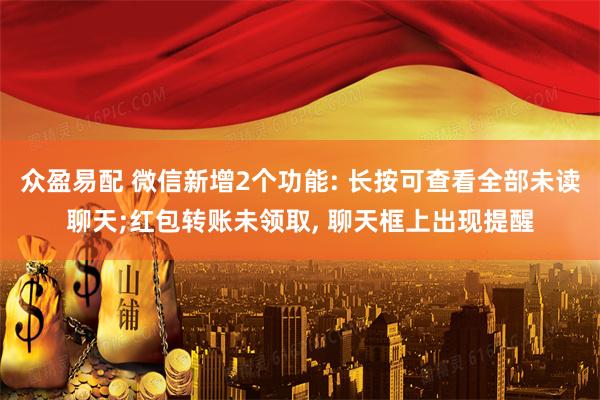 众盈易配 微信新增2个功能: 长按可查看全部未读聊天;红包转账未领取, 聊天框上出现提醒